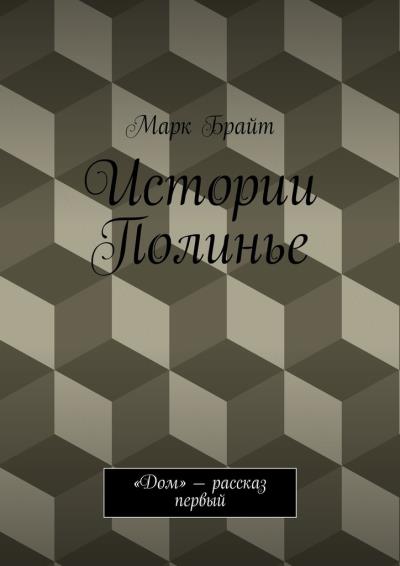 Книга Истории Полинье. «Дом» – рассказ первый (Марк Брайт)